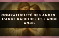 👼✨ Compatibilité des anges : l'Ange Kahethel et l'Ange Aniel
