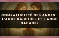 😇 Compatibilité des anges : l'Ange Kahethel et l'Ange Hahahel