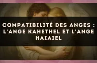 Compatibilité des anges : l'Ange Kahethel et l'Ange Haiaiel