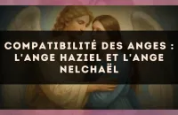 Compatibilité des anges : l'Ange Haziel et l'Ange Nelchaël