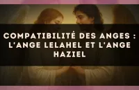 👼 Compatibilité des anges : l'Ange Lelahel et l'Ange Haziel