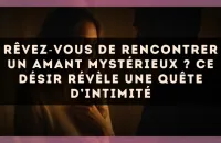 Rêvez?vous de rencontrer un amant mystérieux ? Ce désir révèle une quête d’intimité