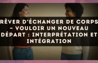 Rêver d’échanger de corps — Vouloir un nouveau départ : interprétation et intégration