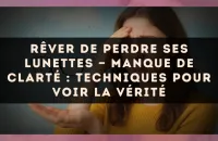 Rêver de perdre ses lunettes — Manque de clarté : techniques pour voir la vérité