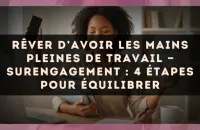 Rêver d’avoir les mains pleines de travail — Surengagement : 4 étapes pour équilibrer