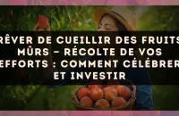 🍇 Rêver de cueillir des fruits mûrs — Récolte de vos efforts : comment célébrer et investir