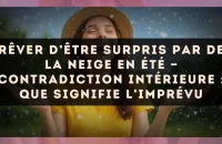 Rêver d’être surpris par de la neige en été — Contradiction intérieure : que signifie l’imprévu