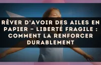 Rêver d’avoir des ailes en papier — Liberté fragile : comment la renforcer durablement