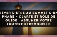 Rêver d’être au sommet d’un phare — Clarté et rôle de guide : assumer votre lumière personnelle