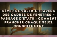 Rêver de voler à travers des cadres de fenêtres — Passage d’états : comment franchir chaque seuil consciemment