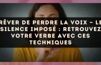 Rêver de perdre la voix — Le silence imposé : retrouvez votre verbe avec ces techniques