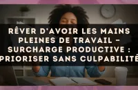 Rêver d’avoir les mains pleines de travail — Surcharge productive : prioriser sans culpabilité