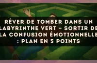 Rêver de tomber dans un labyrinthe vert — Sortir de la confusion émotionnelle : plan en 5 points