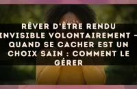 Rêver d’être rendu invisible volontairement — Quand se cacher est un choix sain : comment le gérer
