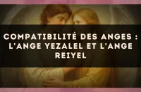 Compatibilité des anges : l'Ange Yezalel et l'Ange Reiyel