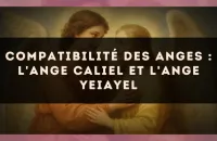 😇 Compatibilité des anges : l'Ange Caliel et l'Ange Yeiayel