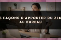 5 façons d'apporter du zen au bureau