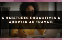 6 habitudes proactives à adopter au travail