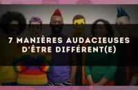 7 manières audacieuses d'être différent(e)