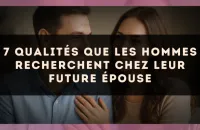 7 qualités que les hommes recherchent chez leur future épouse
