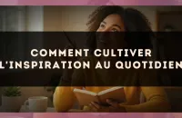 Comment Cultiver l'Inspiration au Quotidien