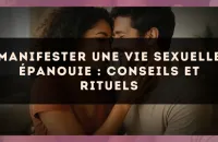 Manifester une vie sexuelle épanouie : conseils et rituels