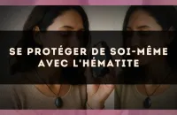 🛡️ Se protéger de soi-même avec l'hématite