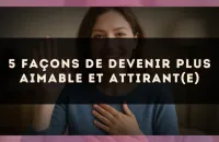 5 façons de devenir plus aimable et attirant(e)