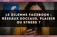 Le dilemme Facebook : réseaux sociaux, plaisir ou stress ?