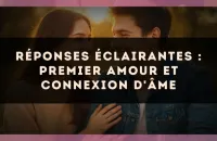 💖 Réponses éclairantes : premier amour et connexion d'âme