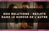 Nos relations : reflets dans le miroir de l'autre