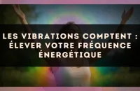 Les vibrations comptent : élever votre fréquence énergétique