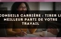 Conseils carrière : tirer le meilleur parti de votre travail