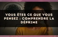 Vous êtes ce que vous pensez : comprendre la déprime
