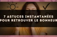7 astuces instantanées pour retrouver le bonheur