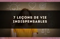 7 leçons de vie indispensables