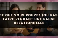Ce que vous pouvez (ou pas) faire pendant une pause relationnelle