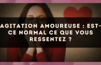 Agitation amoureuse : est-ce normal ce que vous ressentez ?