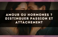Amour ou hormones ? Distinguer passion et attachement