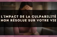 L'impact de la culpabilité non résolue sur votre vie