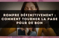 Rompre définitivement : comment tourner la page pour de bon