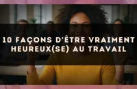 10 façons d'être vraiment heureux(se) au travail