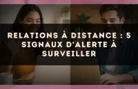 Relations à distance : 5 signaux d'alerte à surveiller
