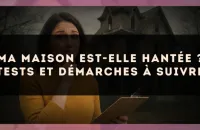 Ma maison est-elle hantée ? Tests et démarches à suivre