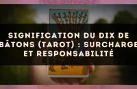 Signification du Dix de Bâtons (tarot) : surcharge et responsabilité