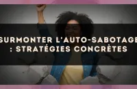 Surmonter l'auto-sabotage : stratégies concrètes