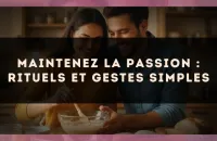 Maintenez la passion : rituels et gestes simples