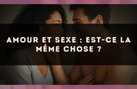 Amour et sexe : est-ce la même chose ?