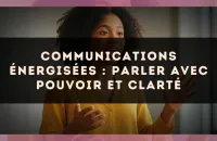 Communications énergisées : parler avec pouvoir et clarté