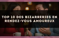 Top 10 des bizarreries en rendez-vous amoureux